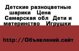 Детские разноцветные шарики › Цена ­ 400 - Самарская обл. Дети и материнство » Игрушки   